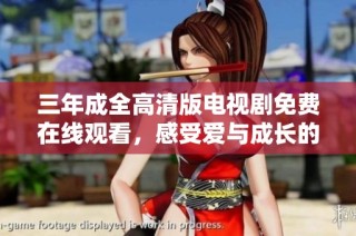 三年成全高清版电视剧免费在线观看，感受爱与成长的旅程