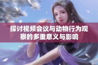 探讨视频会议与动物行为观察的多重意义与影响