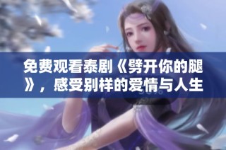 免费观看泰剧《劈开你的腿》，感受别样的爱情与人生挑战