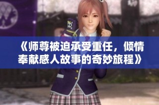 《师尊被迫承受重任，倾情奉献感人故事的奇妙旅程》