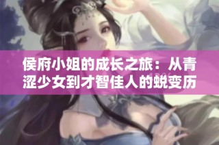 侯府小姐的成长之旅：从青涩少女到才智佳人的蜕变历程