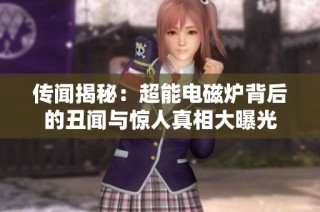 传闻揭秘：超能电磁炉背后的丑闻与惊人真相大曝光