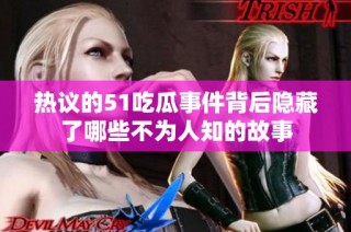热议的51吃瓜事件背后隐藏了哪些不为人知的故事