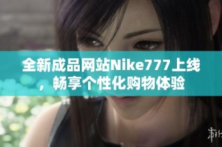 全新成品网站Nike777上线，畅享个性化购物体验