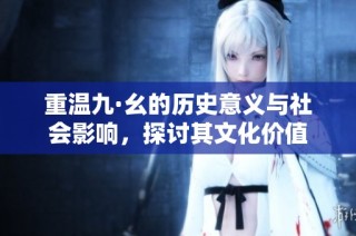 重温九·幺的历史意义与社会影响，探讨其文化价值