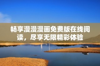 畅享漫漫漫画免费版在线阅读，尽享无限精彩体验