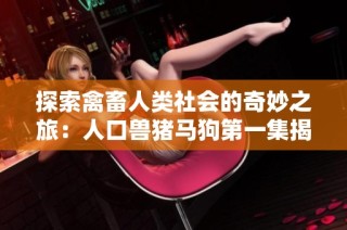 探索禽畜人类社会的奇妙之旅：人口兽猪马狗第一集揭秘