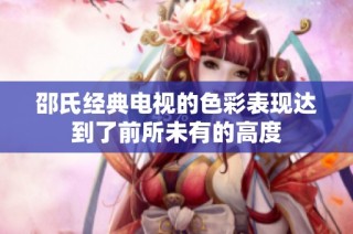 邵氏经典电视的色彩表现达到了前所未有的高度