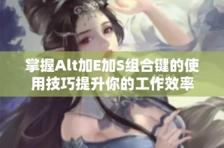 掌握Alt加E加S组合键的使用技巧提升你的工作效率