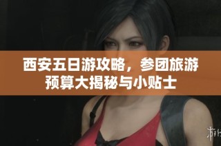 西安五日游攻略，参团旅游预算大揭秘与小贴士