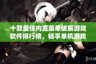 十款最佳内置菜单破解游戏软件排行榜，畅享单机游戏新体验