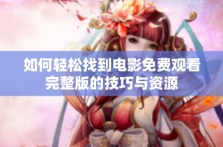 如何轻松找到电影免费观看完整版的技巧与资源