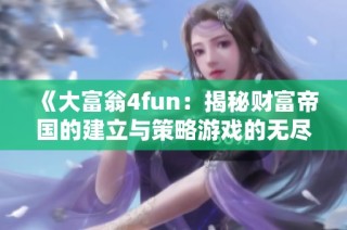 《大富翁4fun：揭秘财富帝国的建立与策略游戏的无尽魅力》