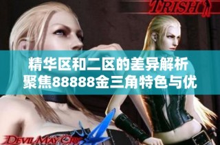 精华区和二区的差异解析 聚焦88888金三角特色与优势