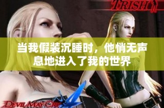 当我假装沉睡时，他悄无声息地进入了我的世界