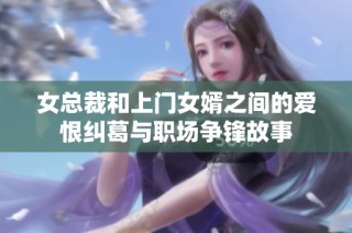 女总裁和上门女婿之间的爱恨纠葛与职场争锋故事