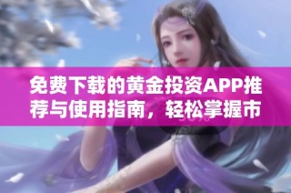 免费下载的黄金投资APP推荐与使用指南，轻松掌握市场动态
