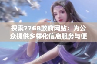 探索77GB政府网站：为公众提供多样化信息服务与便利体验