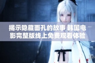 揭示隐藏面孔的故事 韩国电影完整版线上免费观看体验