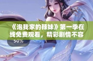 《泡我家的辣妹》第一季在线免费观看，精彩剧情不容错过！