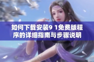 如何下载安装9 1免费版程序的详细指南与步骤说明