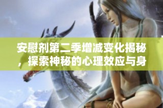 安慰剂第二季增减变化揭秘，探索神秘的心理效应与身体反应