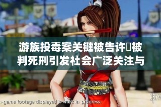 游族投毒案关键被告许垚被判死刑引发社会广泛关注与讨论