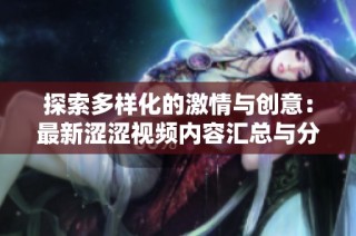 探索多样化的激情与创意：最新涩涩视频内容汇总与分享