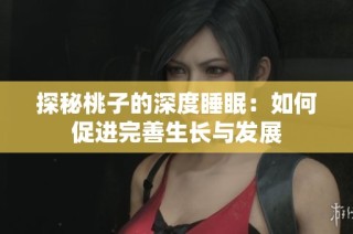 探秘桃子的深度睡眠：如何促进完善生长与发展