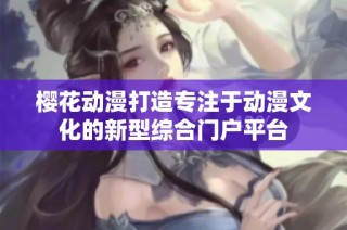 樱花动漫打造专注于动漫文化的新型综合门户平台