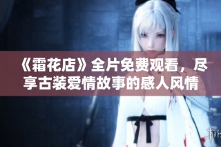 《霜花店》全片免费观看，尽享古装爱情故事的感人风情