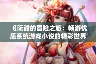 《阮甜的冒险之旅：畅游优质系统游戏小说的精彩世界》