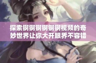 探索锕锕锕锕锕锕视频的奇妙世界让你大开眼界不容错过
