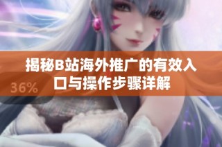 揭秘B站海外推广的有效入口与操作步骤详解
