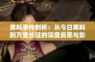 黑料事件剖析：从今日黑料到万里长征的深度反思与影响