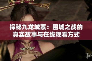 探秘九龙城寨：围城之战的真实故事与在线观看方式