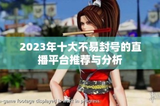 2023年十大不易封号的直播平台推荐与分析