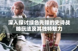 深入探讨绿色先锋的史诗战略玩法及其独特魅力