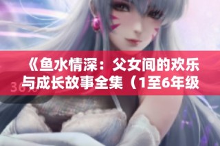 《鱼水情深：父女间的欢乐与成长故事全集（1至6年级）》