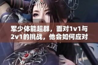 军少体能超群，面对1v1与2v1的挑战，他会如何应对？