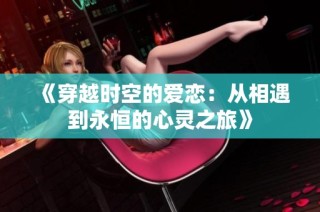 《穿越时空的爱恋：从相遇到永恒的心灵之旅》