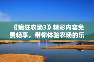《疯狂农场3》精彩内容免费畅享，带你体验农场的乐趣与挑战