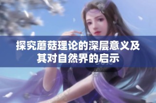 探究蘑菇理论的深层意义及其对自然界的启示