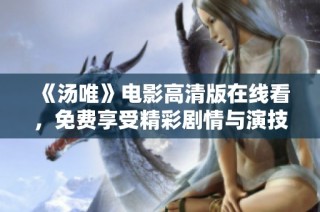 《汤唯》电影高清版在线看，免费享受精彩剧情与演技魅力！