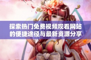 探索热门免费视频观看网站的便捷途径与最新资源分享