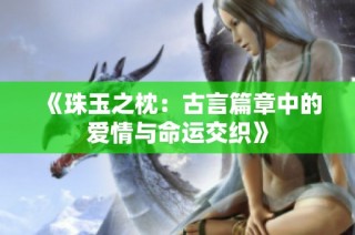 《珠玉之枕：古言篇章中的爱情与命运交织》