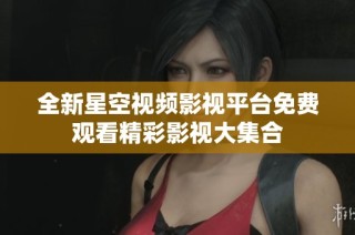 全新星空视频影视平台免费观看精彩影视大集合
