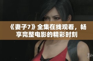 《妻子7》全集在线观看，畅享完整电影的精彩时刻