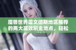 魔兽世界雷文德斯地区推荐的两大高效刷金地点，轻松赚取数万金币的技巧分享