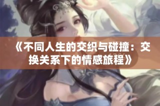 《不同人生的交织与碰撞：交换关系下的情感旅程》